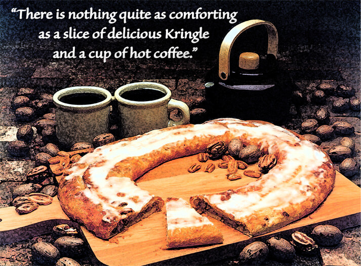 There is nothing quite as comforting as a slice of delicious Kringle and a cup of hot coffee.